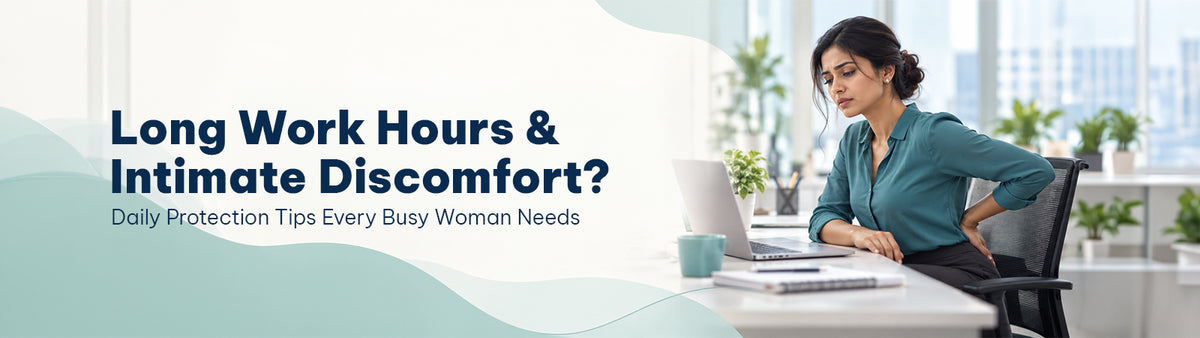 Long Work Hours & Intimate Discomfort? Daily Protection Tips Every Busy Woman Needs