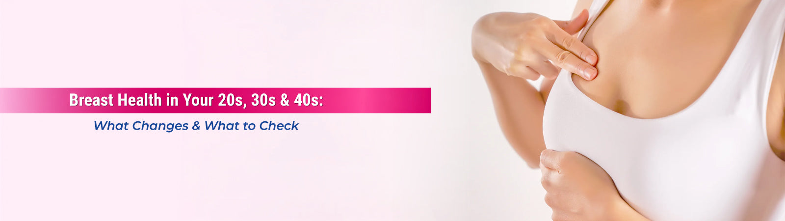 Breast Health in Your 20s, 30s and 40s: What Changes and What to Check